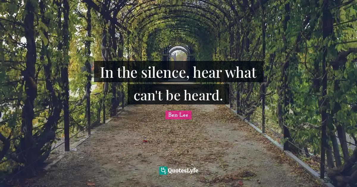 In the silence, hear what can't be heard.