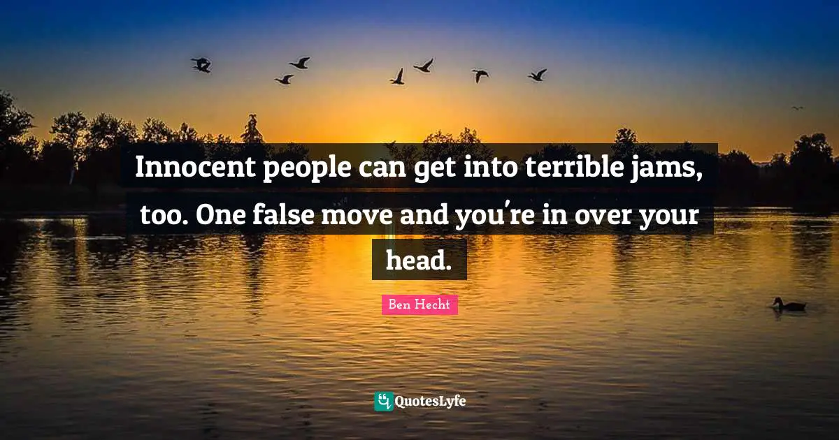 Ben Hecht Quotes: "Innocent people can get into terrible jams, too. One false move and you're in over your head."