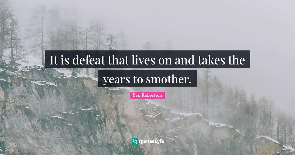It is defeat that lives on and takes the years to smother.
