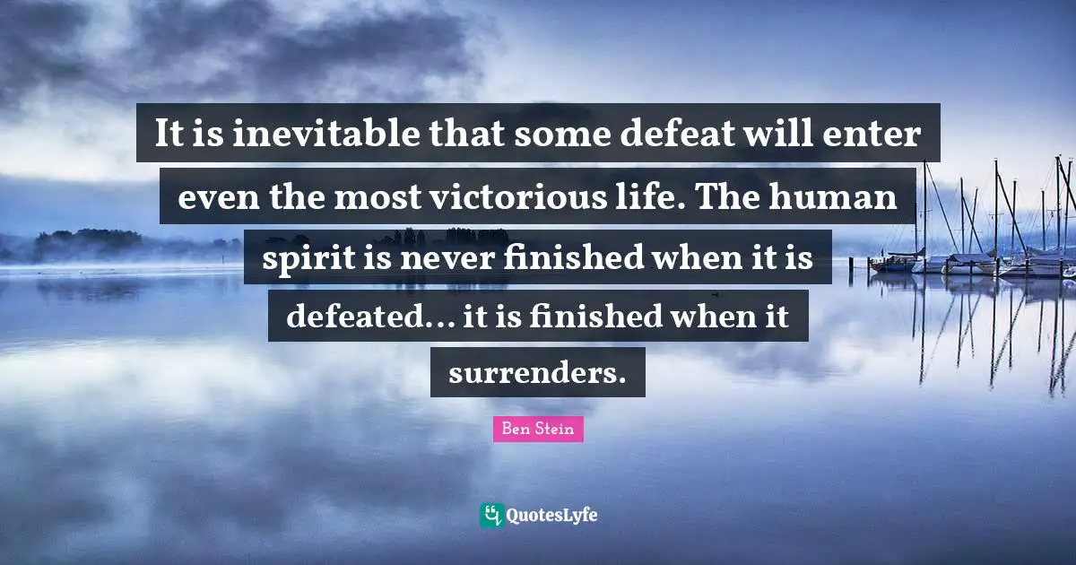 It is inevitable that some defeat will enter even the most victorious life. The human spirit is never finished when it is defeated... it is finished when it surrenders.