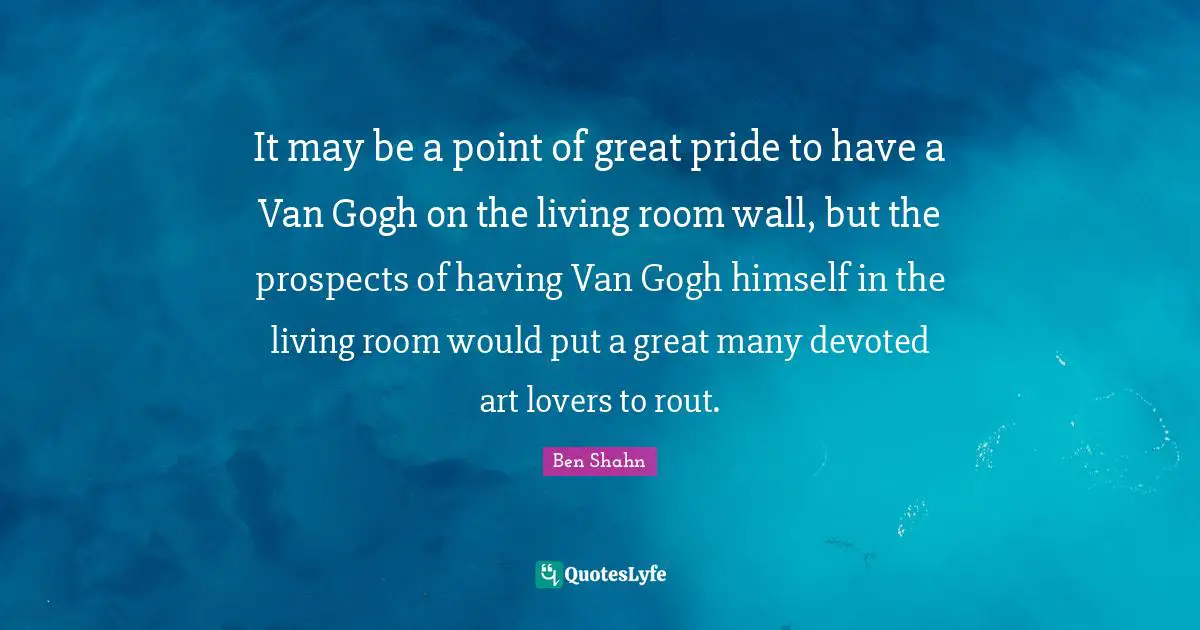 It may be a point of great pride to have a Van Gogh on the living room wall, but the prospects of having Van Gogh himself in the living room would put a great many devoted art lovers to rout.