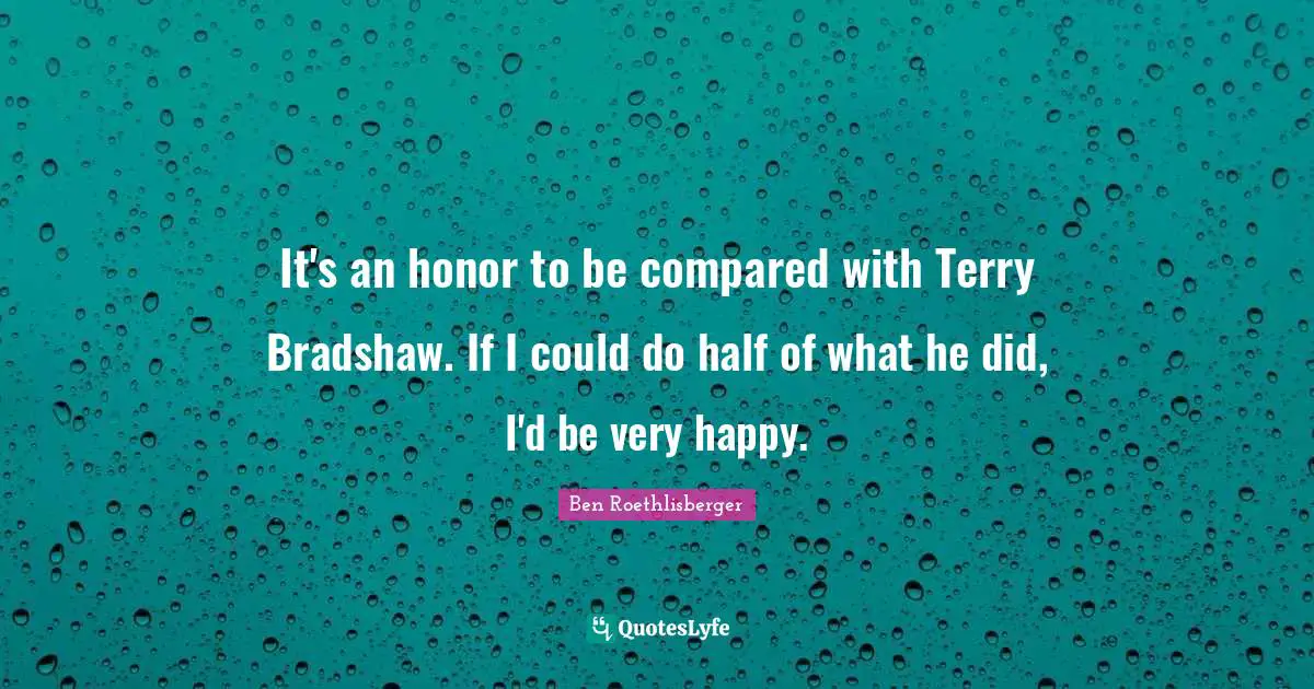 Very Happy Quotes: "It's an honor to be compared with Terry Bradshaw. If I could do half of what he did, I'd be very happy."