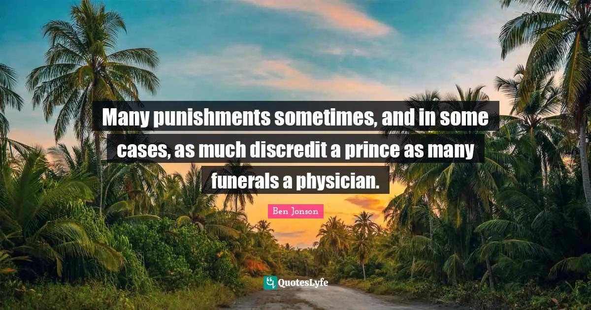 Many punishments sometimes, and in some cases, as much discredit a prince as many funerals a physician.