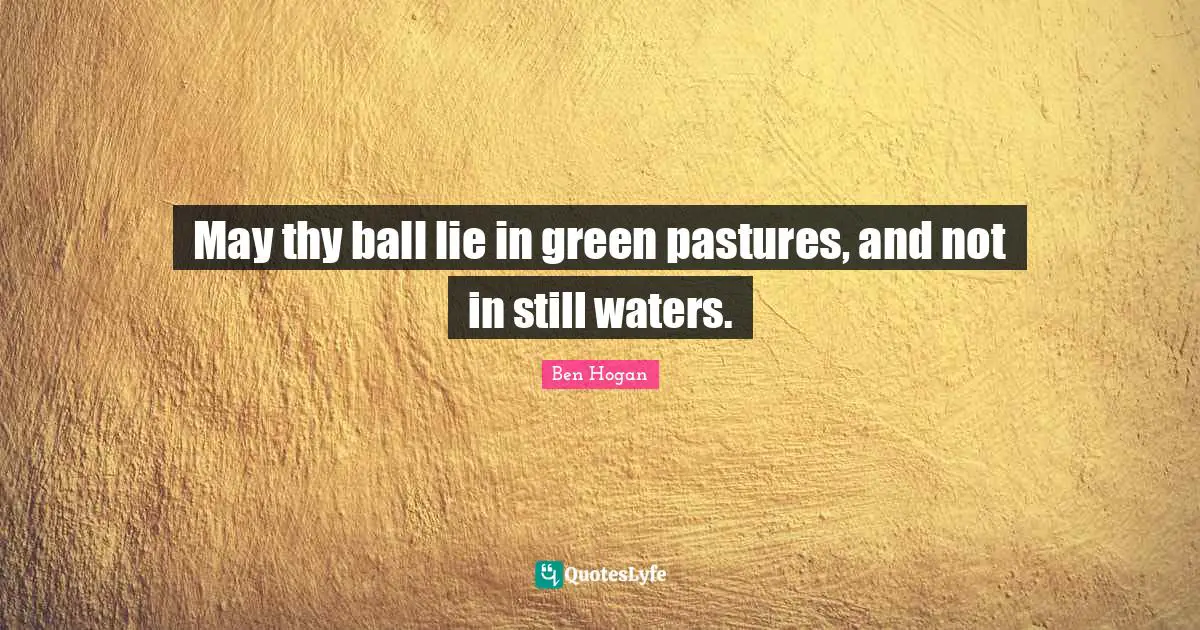 May thy ball lie in green pastures, and not in still waters.