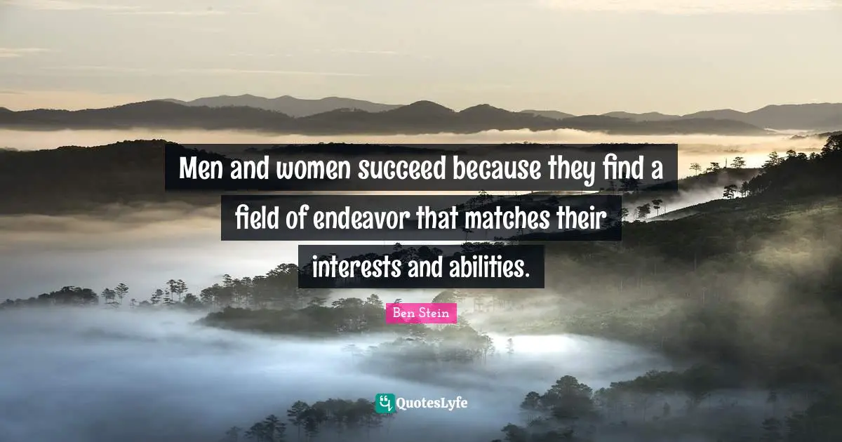 Men and women succeed because they find a field of endeavor that matches their interests and abilities.