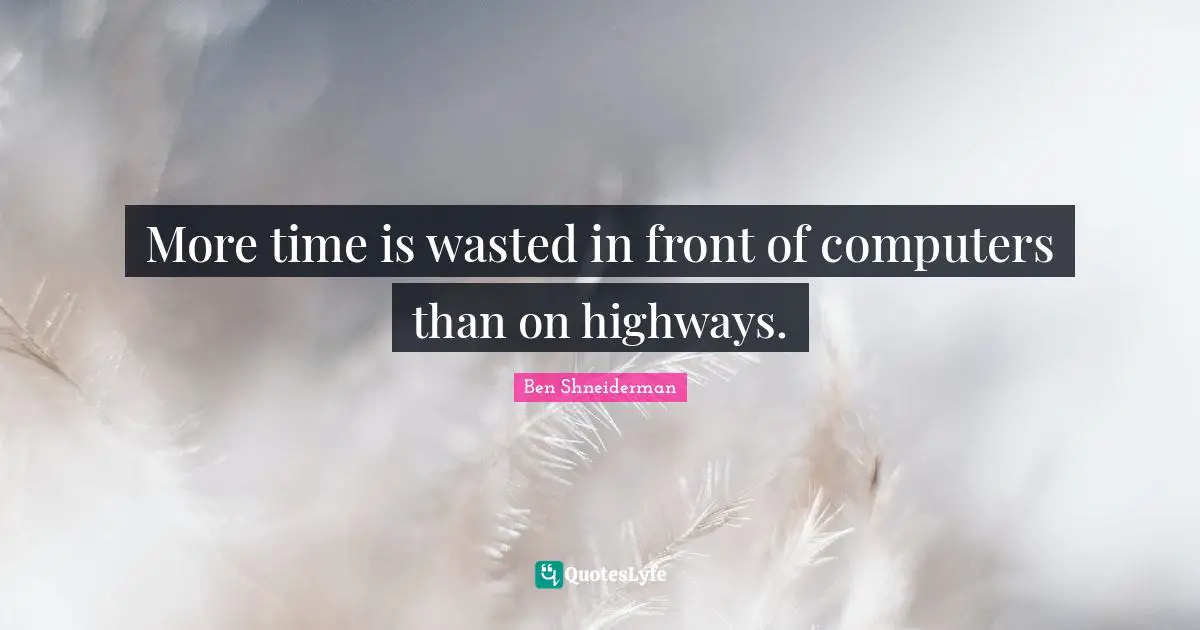 More time is wasted in front of computers than on highways.