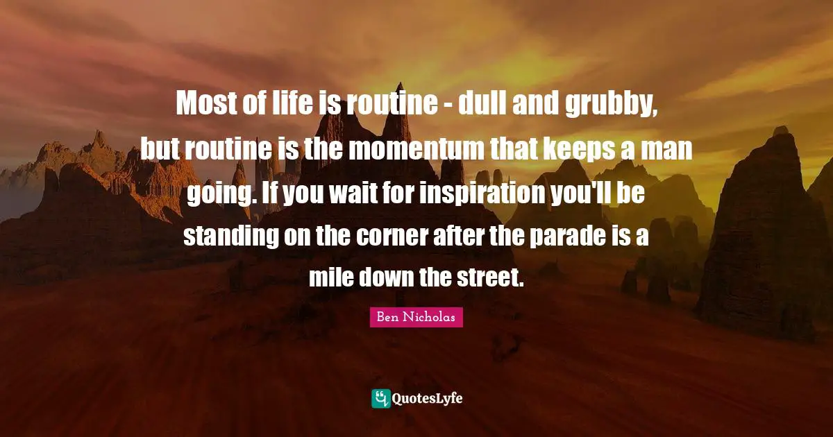 Routine Quotes: "Most of life is routine - dull and grubby, but routine is the momentum that keeps a man going. If you wait for inspiration you'll be standing on the corner after the parade is a mile down the street."
