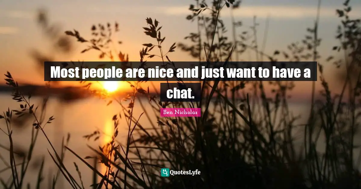 Most people are nice and just want to have a chat.