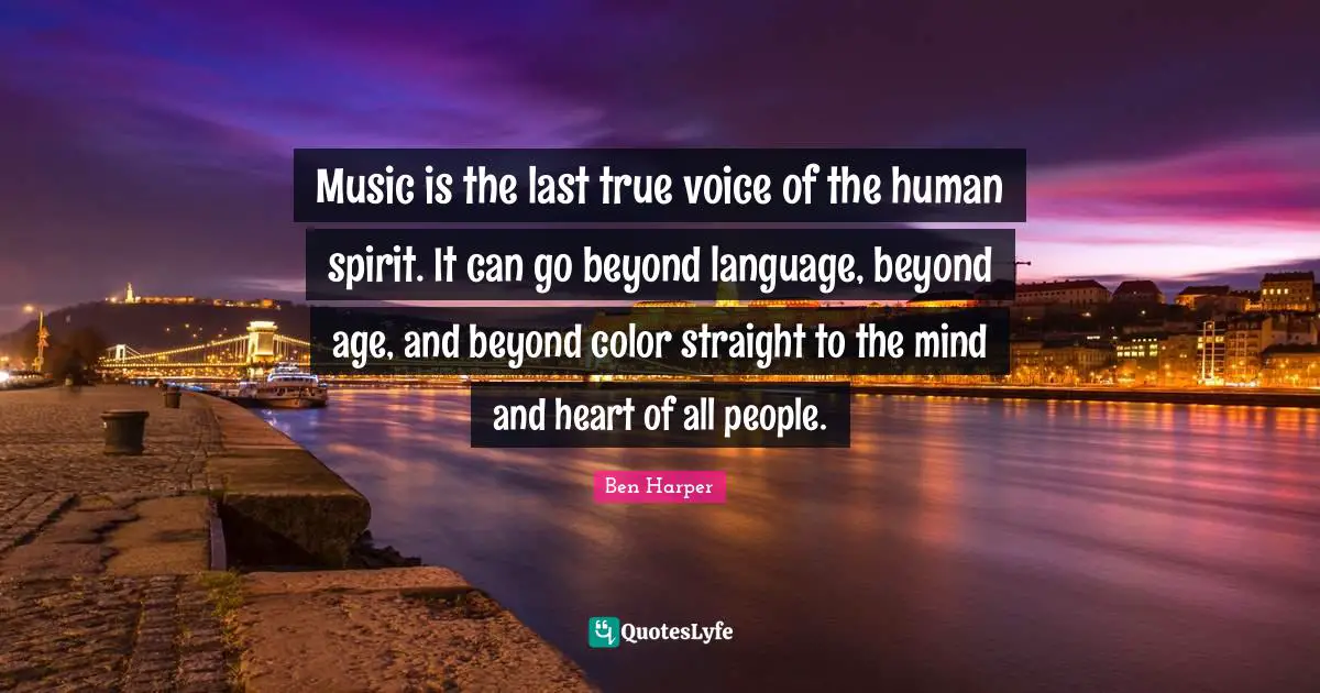 Music is the last true voice of the human spirit. It can go beyond language, beyond age, and beyond color straight to the mind and heart of all people.