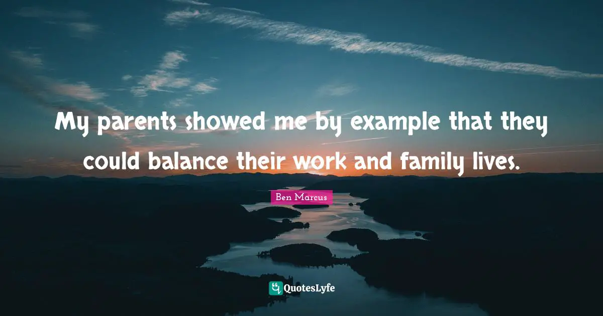 My parents showed me by example that they could balance their work and family lives.