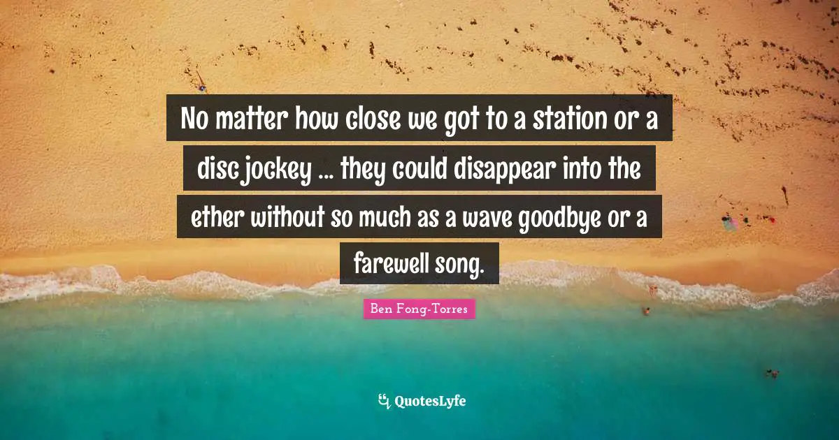 No matter how close we got to a station or a disc jockey ... they could disappear into the ether without so much as a wave goodbye or a farewell song.