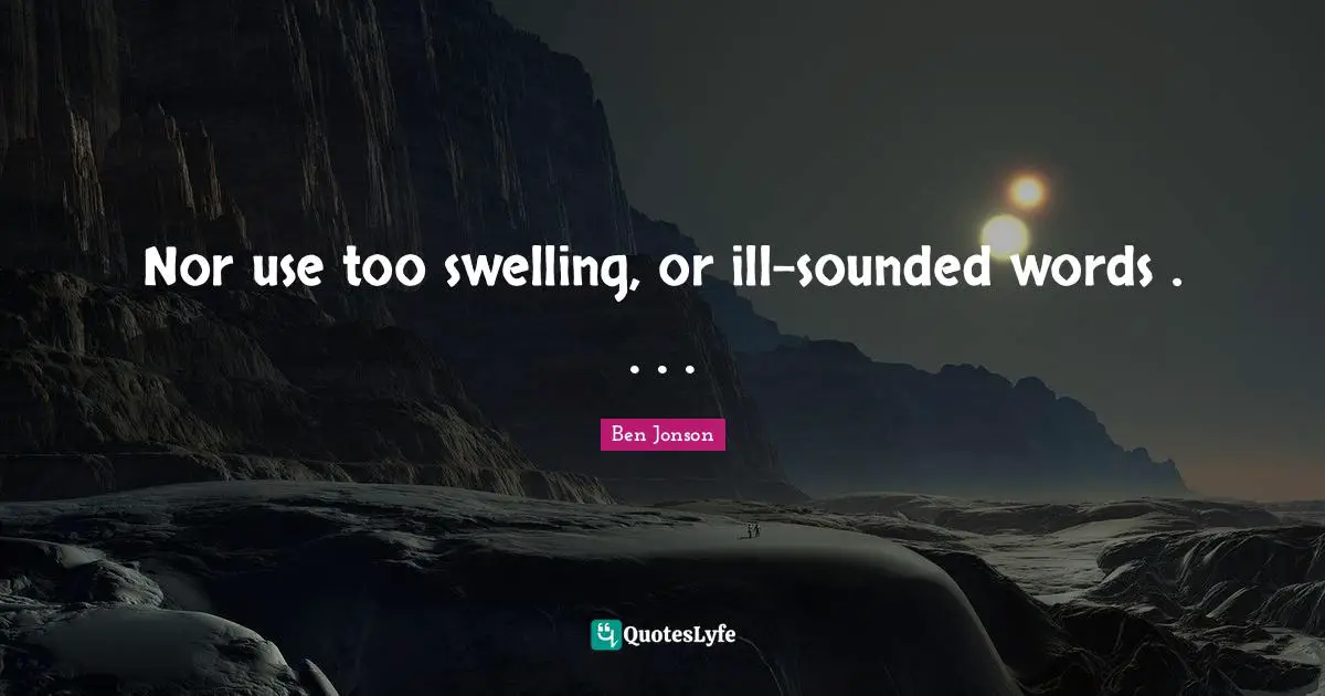 Nor use too swelling, or ill-sounded words . . . .