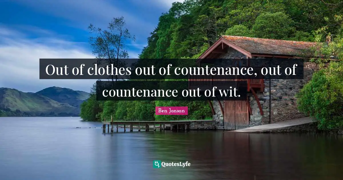 Out of clothes out of countenance, out of countenance out of wit.