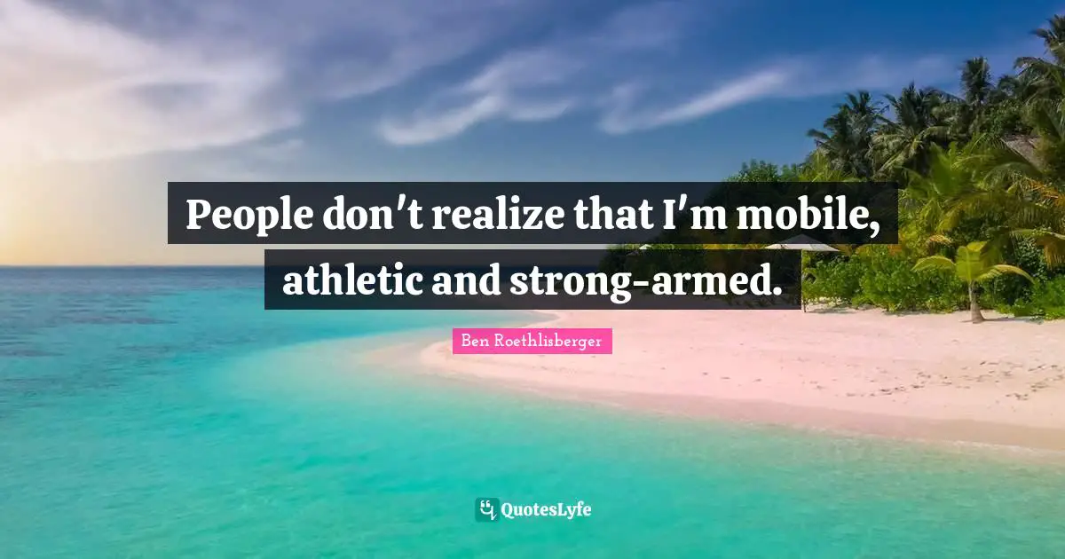 People don't realize that I'm mobile, athletic and strong-armed.