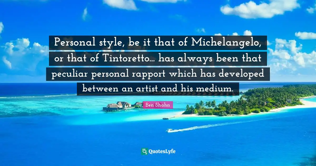 Personal style, be it that of Michelangelo, or that of Tintoretto... has always been that peculiar personal rapport which has developed between an artist and his medium.