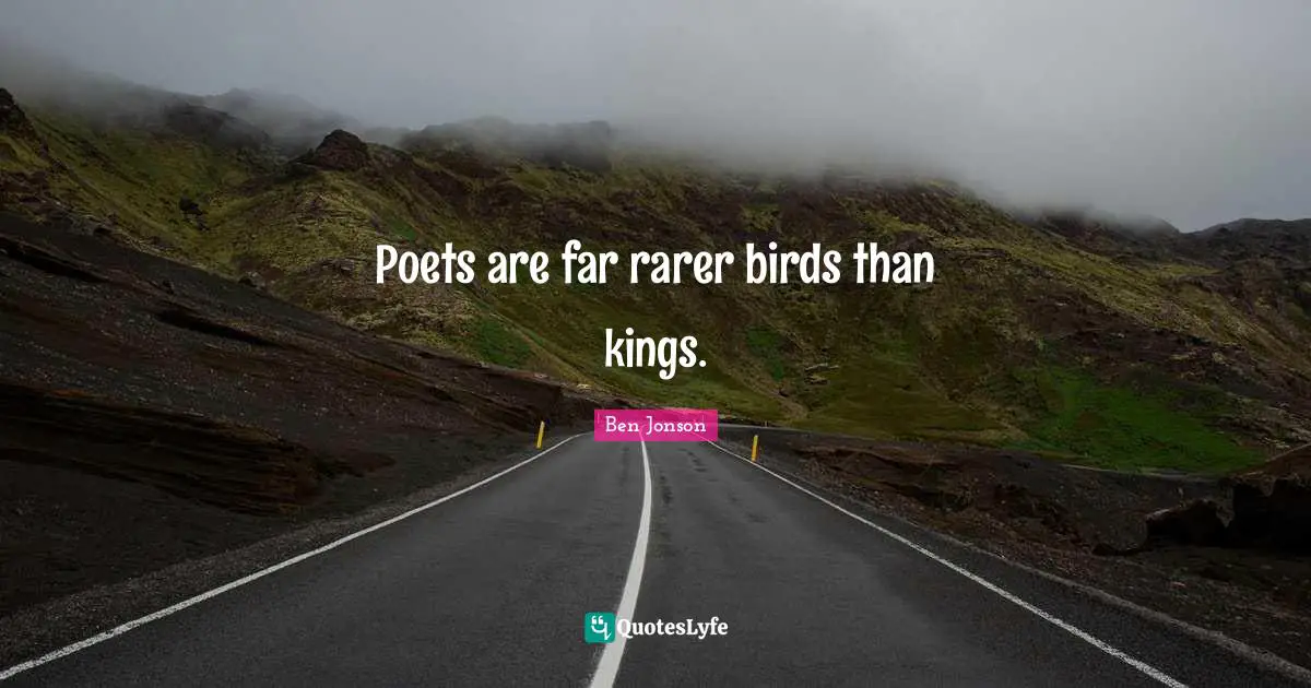 Poets are far rarer birds than kings.