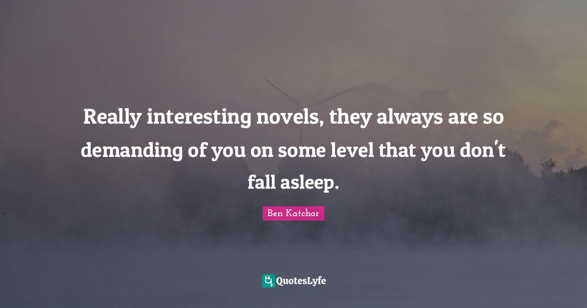 Really interesting novels, they always are so demanding of you on some level that you don't fall asleep.