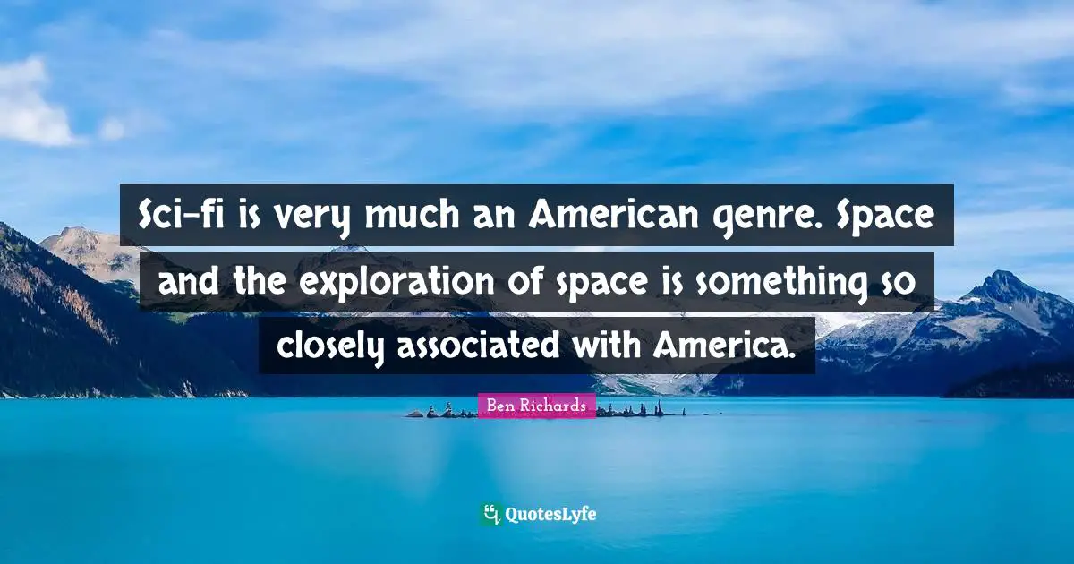 Sci-fi is very much an American genre. Space and the exploration of space is something so closely associated with America.