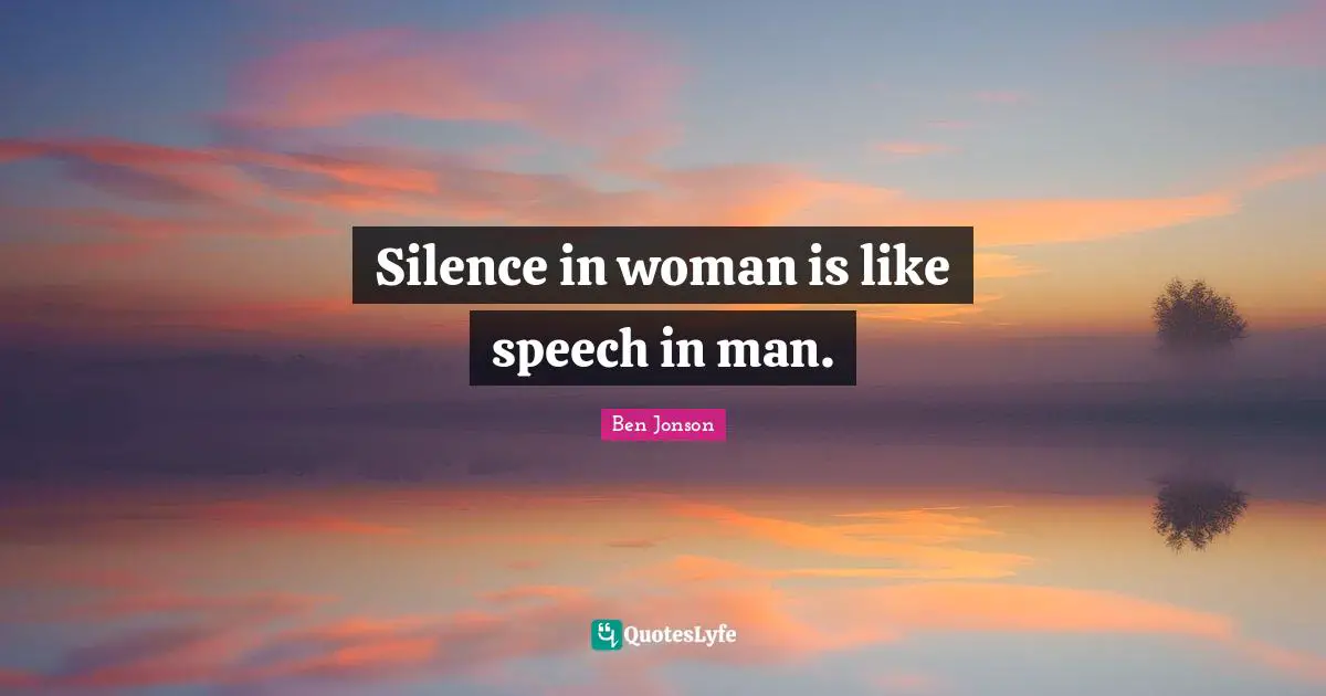 Silence in woman is like speech in man.
