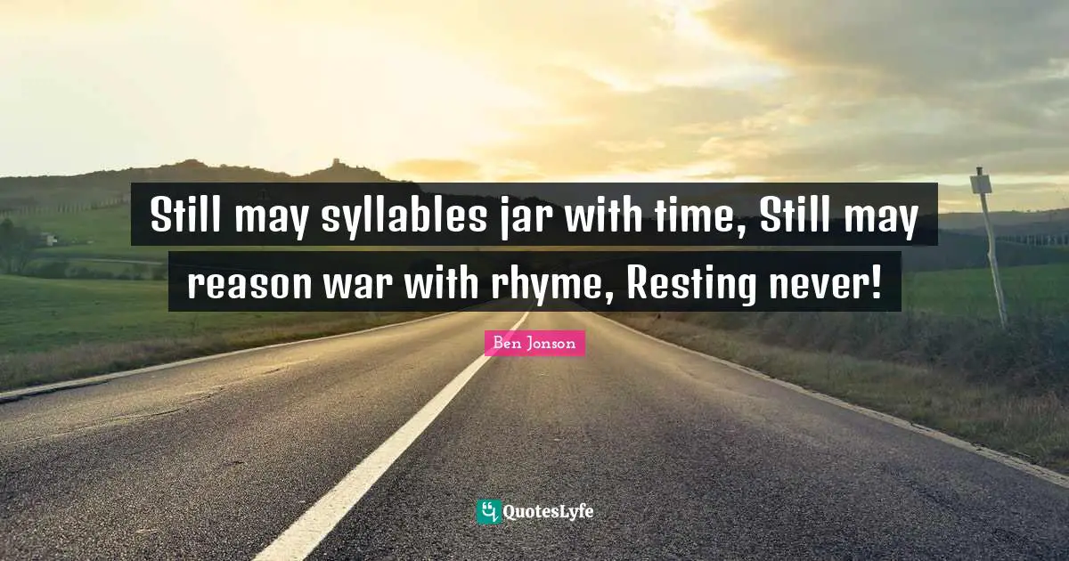 Still may syllables jar with time, Still may reason war with rhyme, Resting never!
