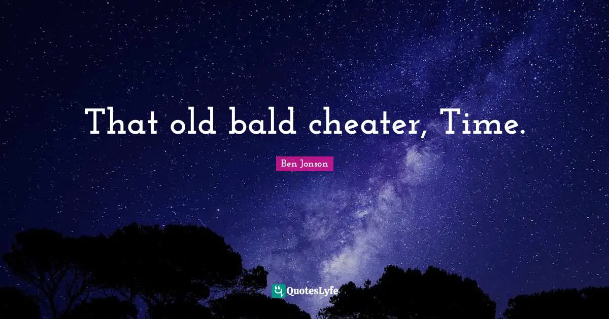 That old bald cheater, Time.