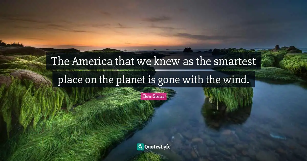 The America that we knew as the smartest place on the planet is gone with the wind.