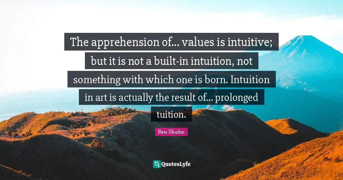 The apprehension of... values is intuitive; but it is not a built-in intuition, not something with which one is born. Intuition in art is actually the result of... prolonged tuition.