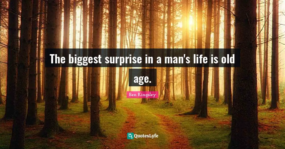 The biggest surprise in a man's life is old age.