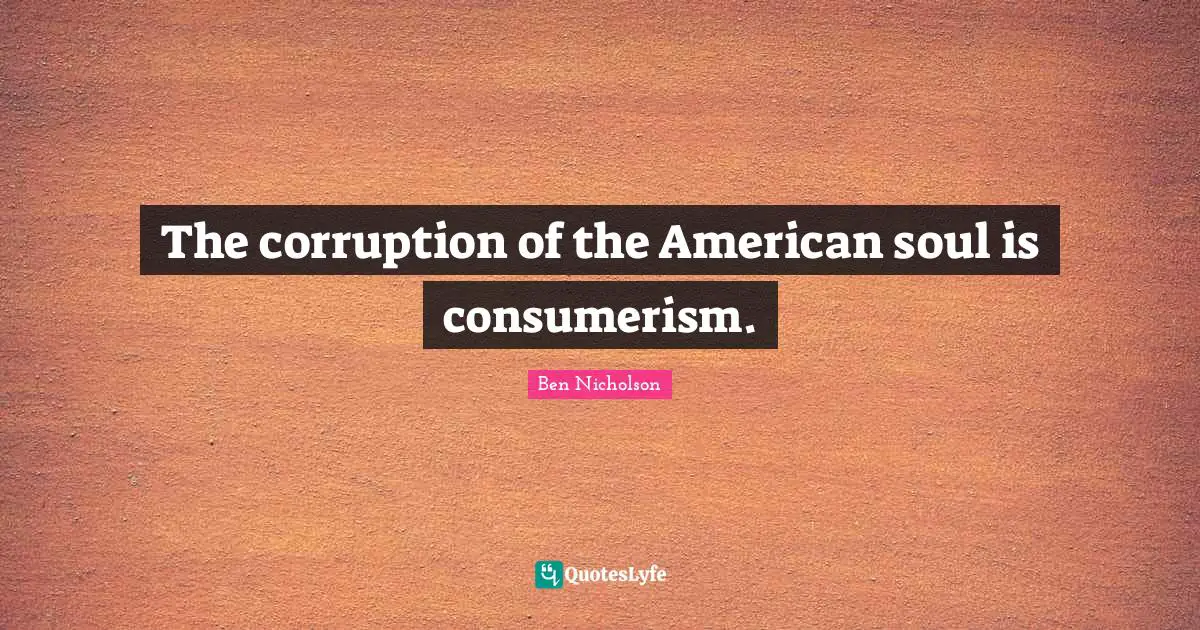 Consumerism Quotes: "The corruption of the American soul is consumerism."