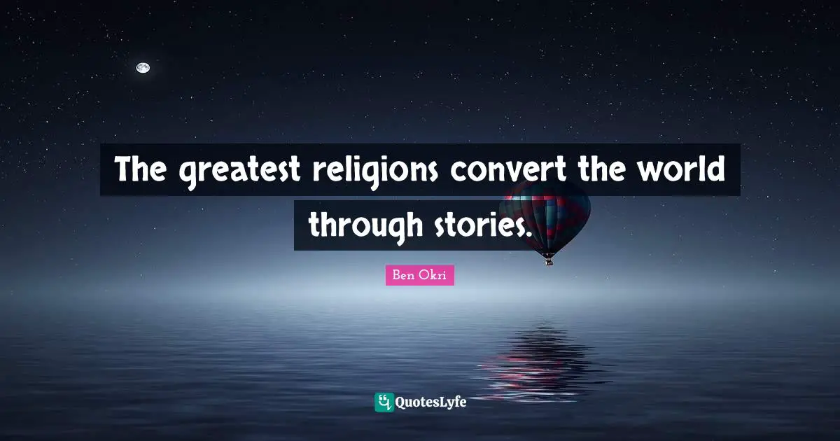 Ben Okri Quotes: "The greatest religions convert the world through stories."
