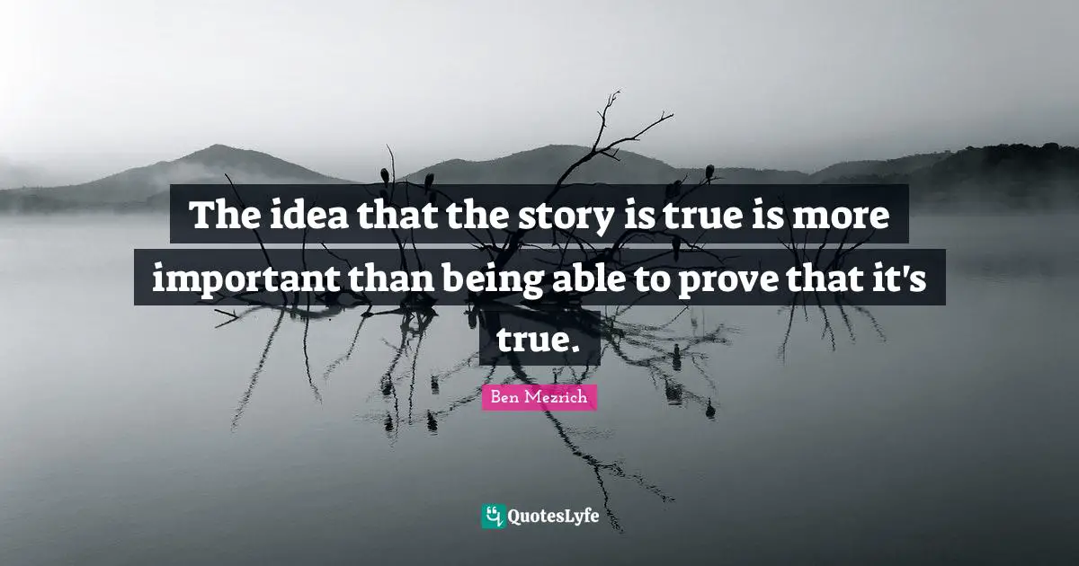 The idea that the story is true is more important than being able to prove that it's true.