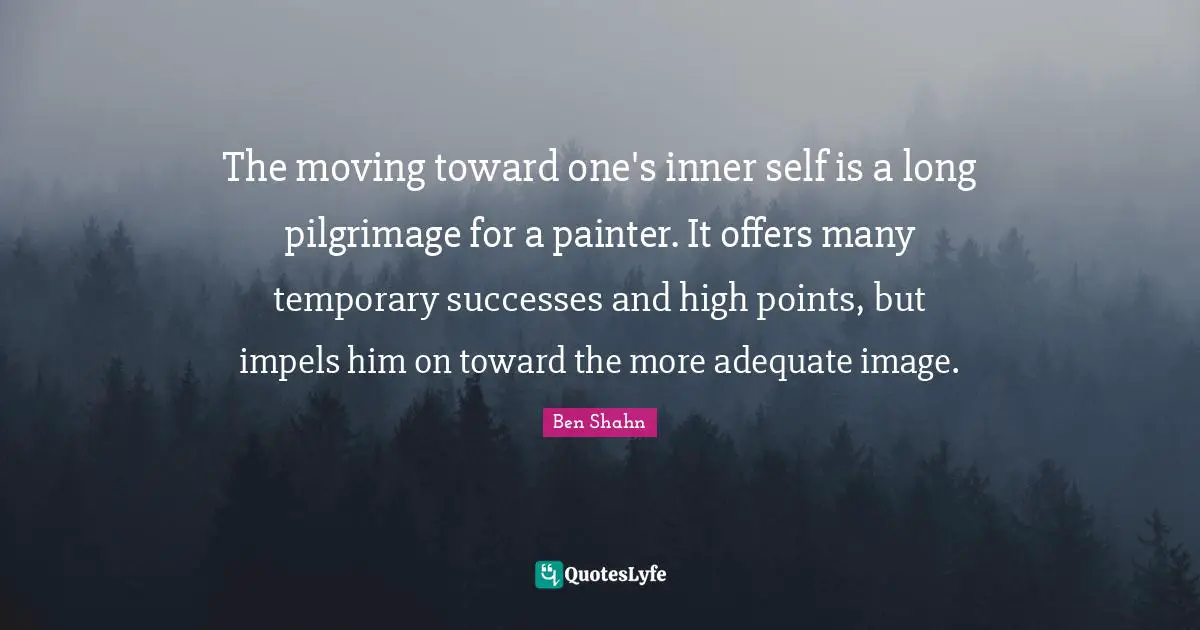 Pilgrimage Quotes: "The moving toward one's inner self is a long pilgrimage for a painter. It offers many temporary successes and high points, but impels him on toward the more adequate image."
