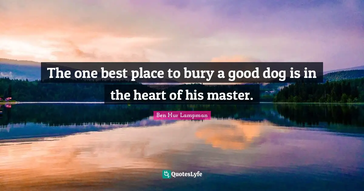 The one best place to bury a good dog is in the heart of his master.