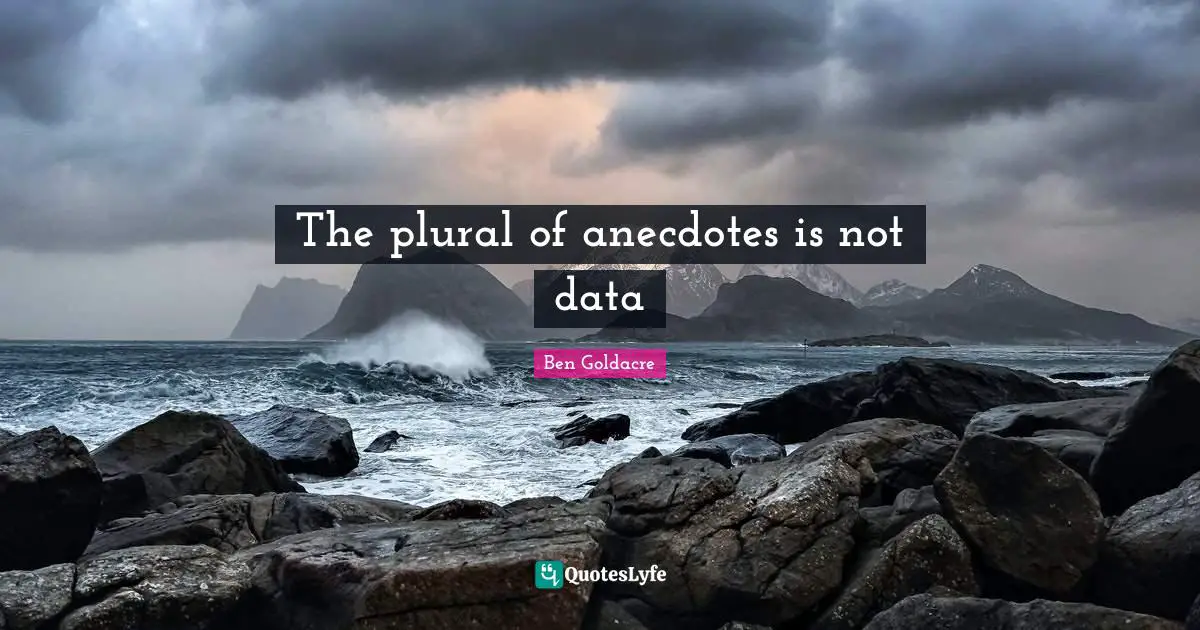 The plural of anecdotes is not data