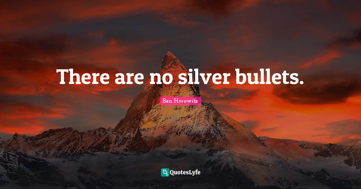 There are no silver bullets.... Quote by Ben Horowitz QuotesLyfe
