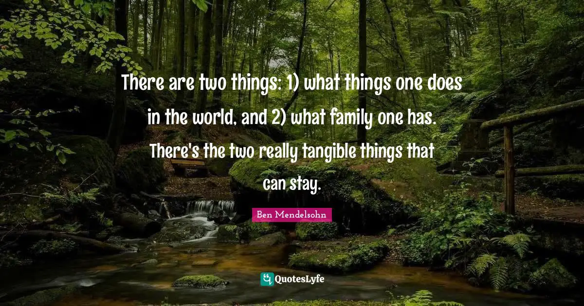 There are two things: 1) what things one does in the world, and 2) what family one has. There's the two really tangible things that can stay.