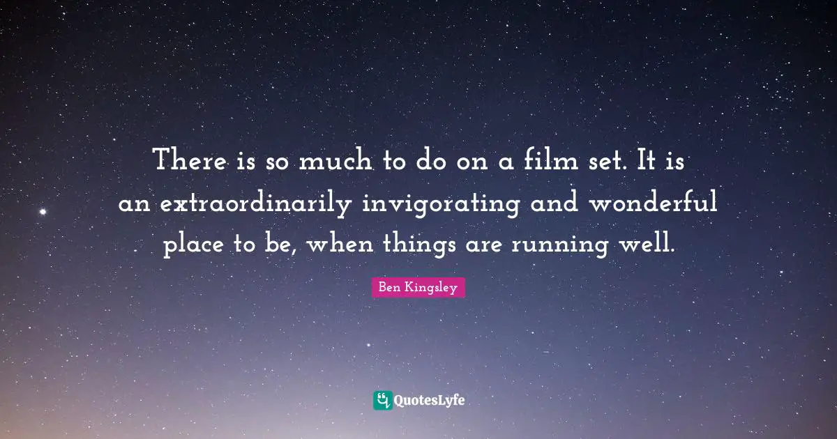 There is so much to do on a film set. It is an extraordinarily invigorating and wonderful place to be, when things are running well.