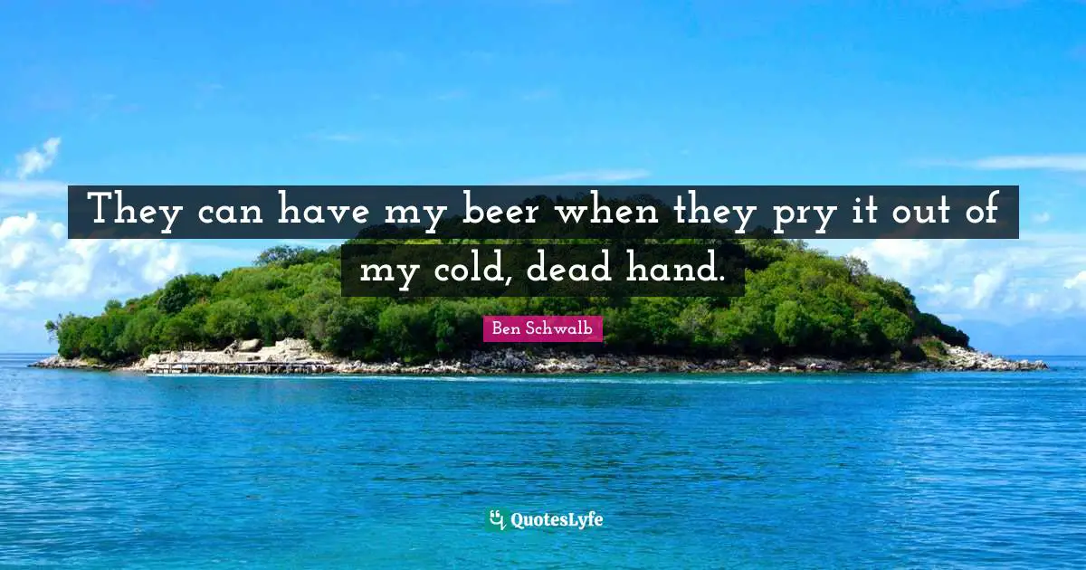 They can have my beer when they pry it out of my cold, dead hand.