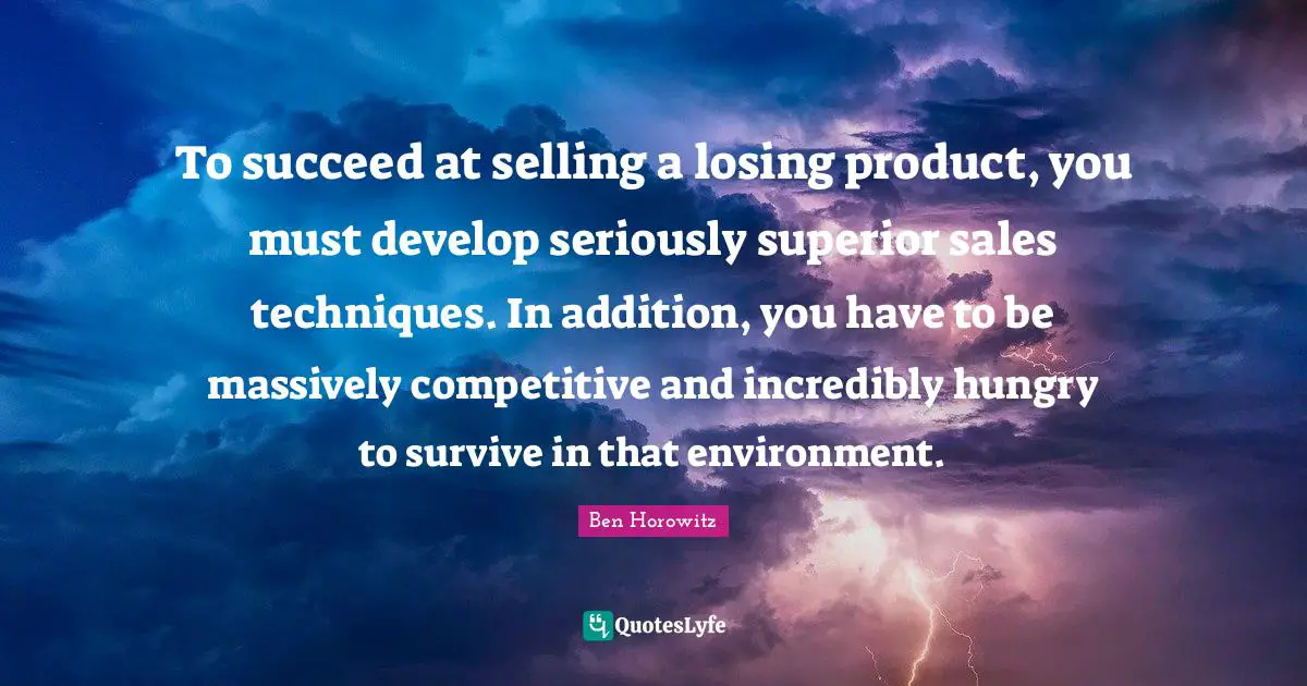 To succeed at selling a losing product, you must develop seriously superior sales techniques. In addition, you have to be massively competitive and incredibly hungry to survive in that environment.