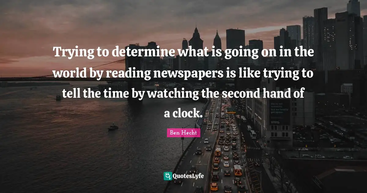 Newspapers Quotes: "Trying to determine what is going on in the world by reading newspapers is like trying to tell the time by watching the second hand of a clock."