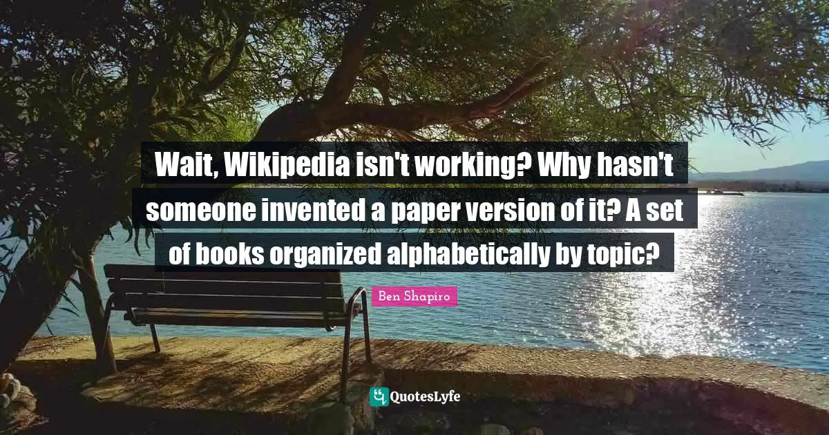 Wait, Wikipedia isn't working? Why hasn't someone invented a paper version of it? A set of books organized alphabetically by topic?