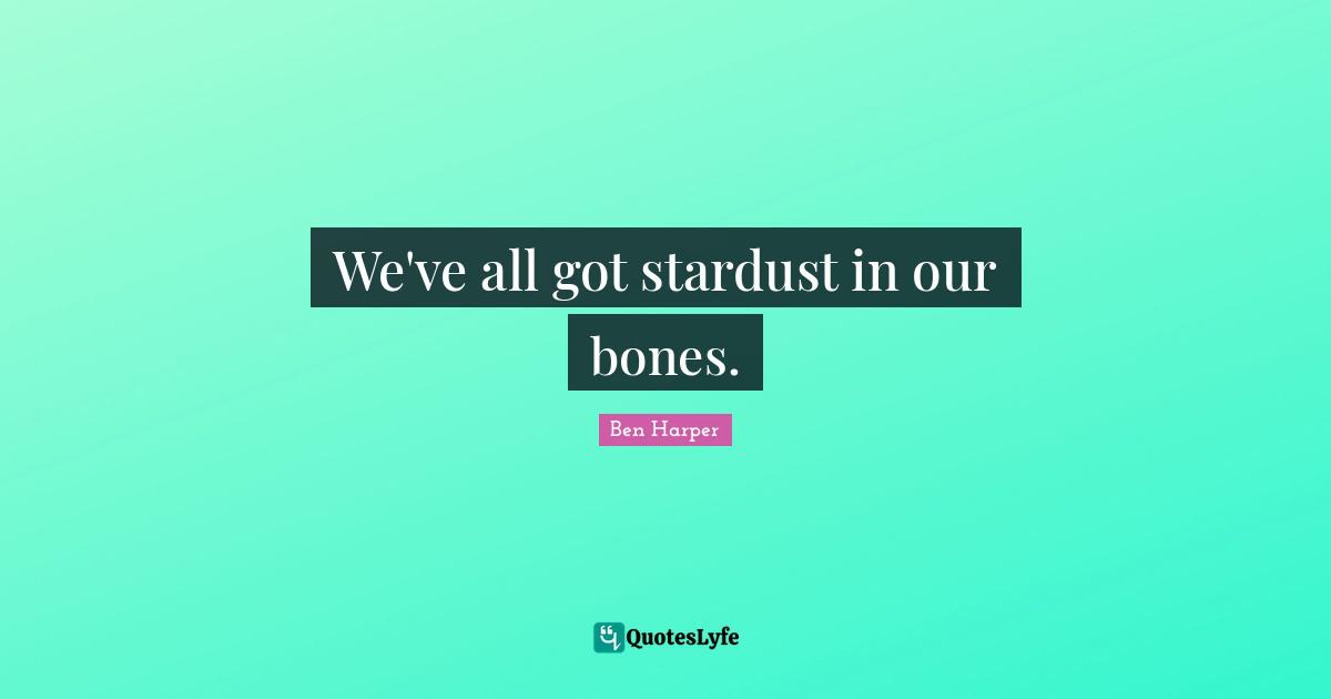 We've all got stardust in our bones.