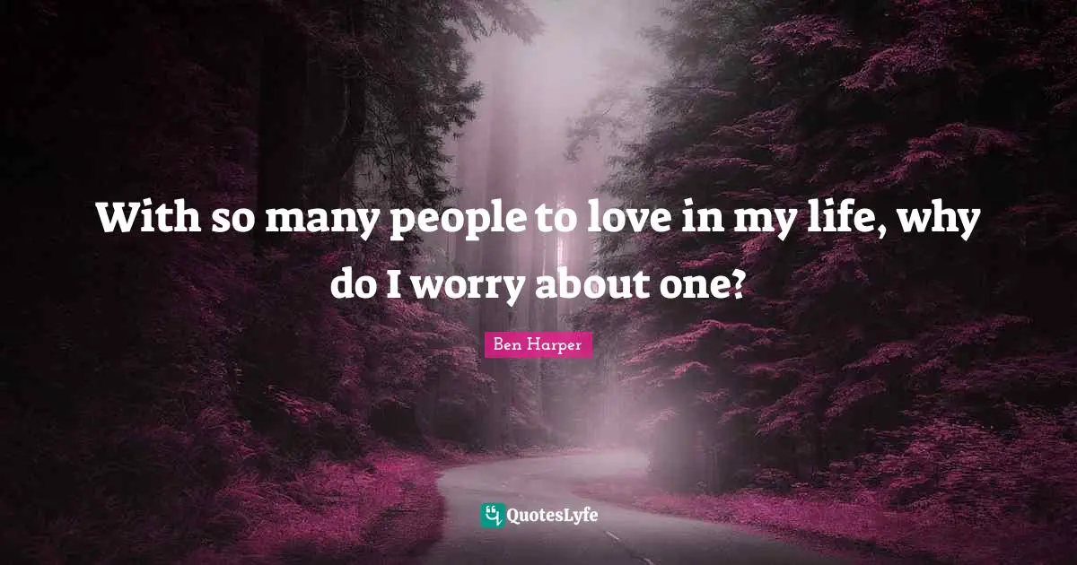With so many people to love in my life, why do I worry about one?
