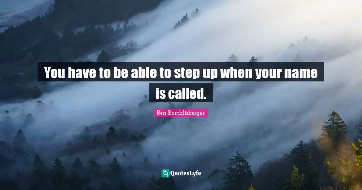 You have to be able to step up when your name is called.