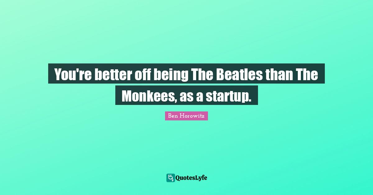 You're better off being The Beatles than The Monkees, as a startup.