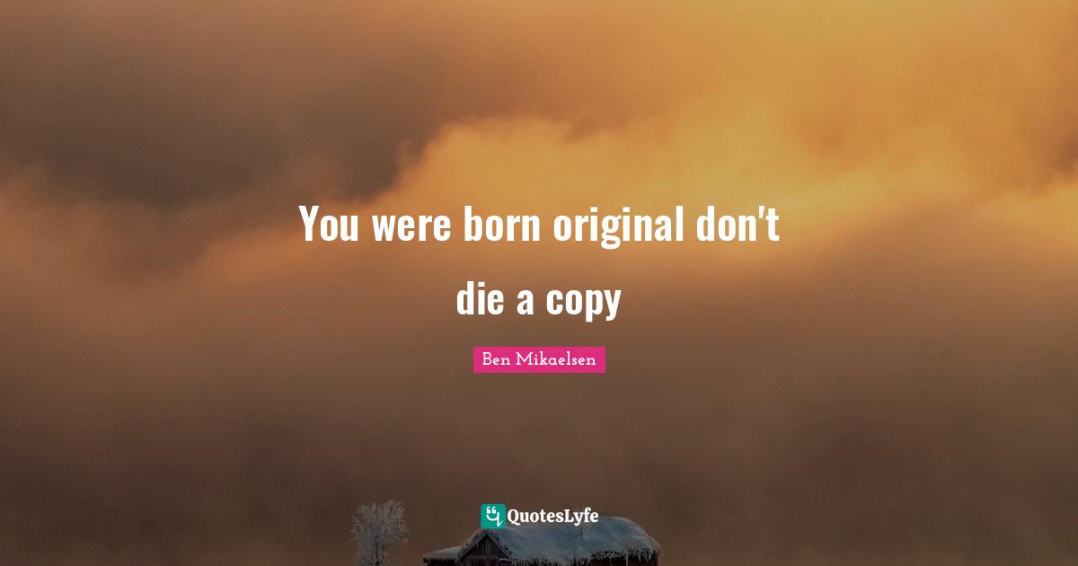 You were born original don't die a copy