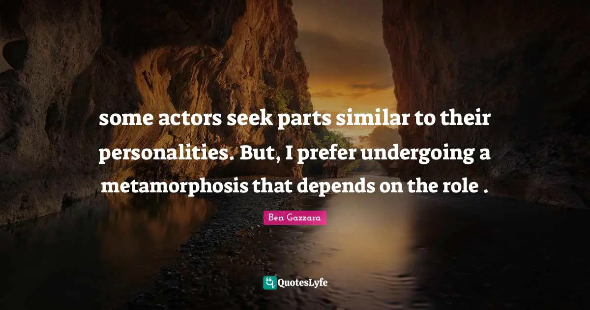 Metamorphosis Quotes: "some actors seek parts similar to their personalities. But, I prefer undergoing a metamorphosis that depends on the role ."