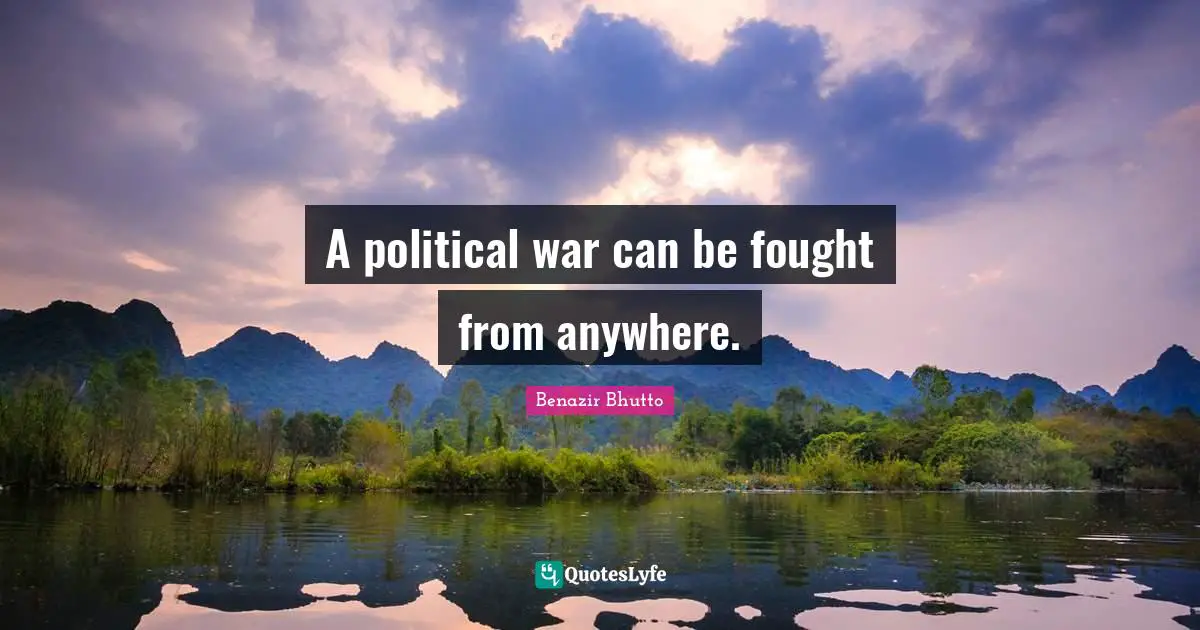 Benazir Bhutto Quotes: "A political war can be fought from anywhere."