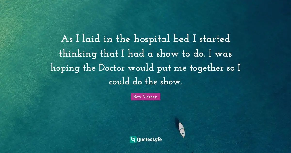 As I laid in the hospital bed I started thinking that I had a show to do. I was hoping the Doctor would put me together so I could do the show.