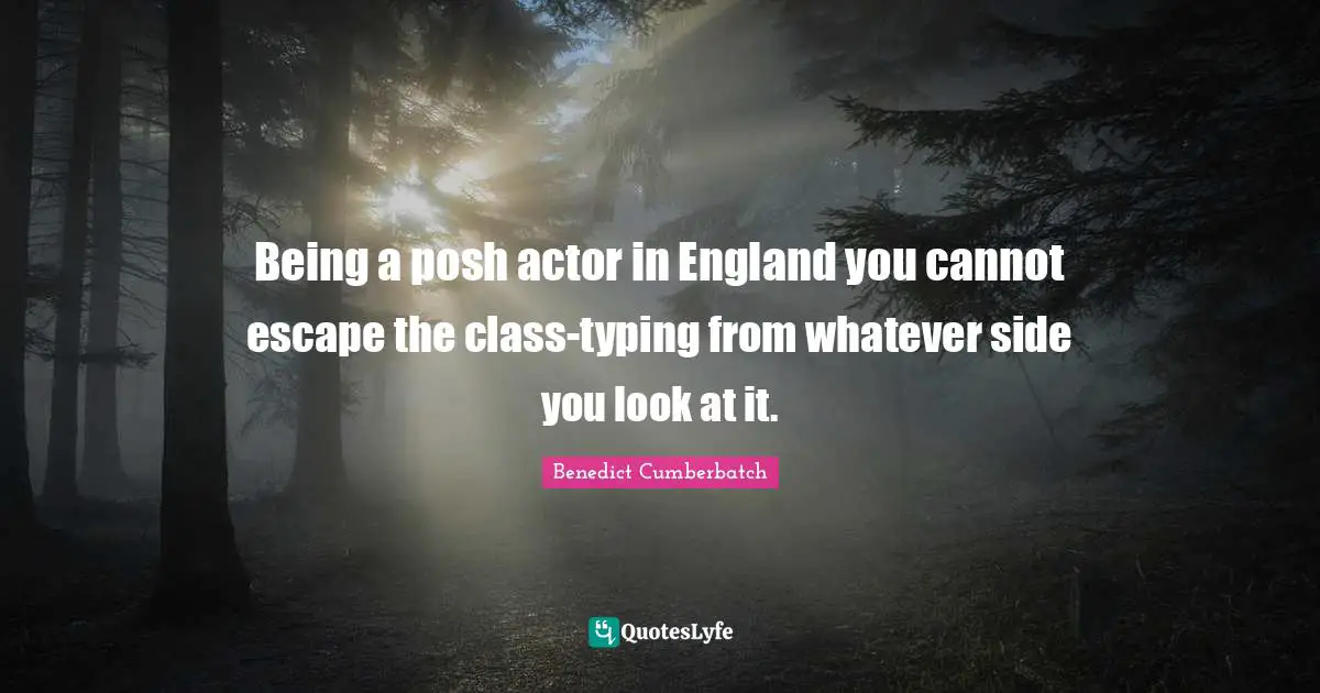England Quotes: "Being a posh actor in England you cannot escape the class-typing from whatever side you look at it."